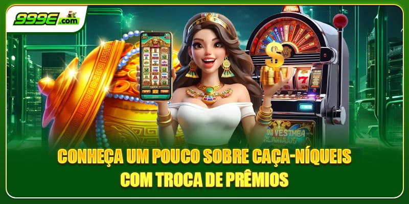 Conheça um pouco sobre caça-níqueis com troca de prêmios