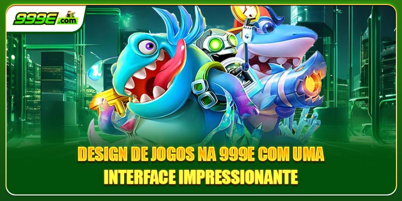 Design de jogos na 999E com uma interface impressionante