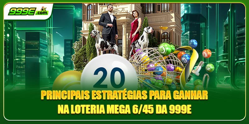 Principais estratégias para ganhar na loteria Mega 6/45 da 999E