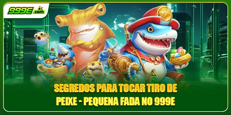 Segredos para tocar tiro de peixe - pequena fada no 999E